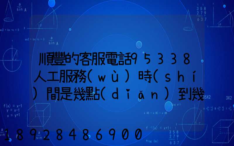 順豐的客服電話95338人工服務(wù)時(shí)間是幾點(diǎn)到幾點(diǎn)。